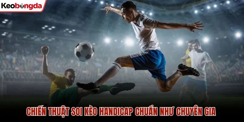 Chiến thuật soi kèo handicap chuẩn như chuyên gia