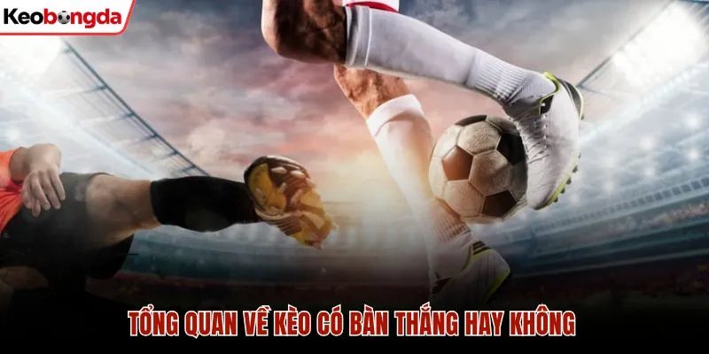 Tổng quan về kèo có bàn thắng hay không